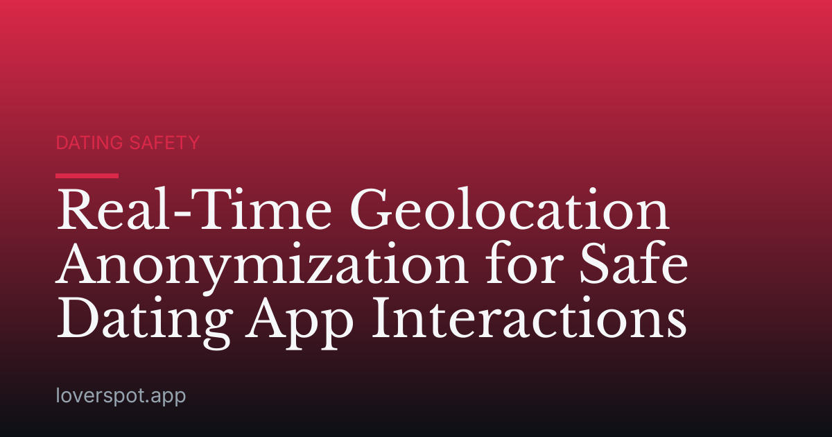 Real-Time Geolocation Anonymization for Safe Dating App Interactions