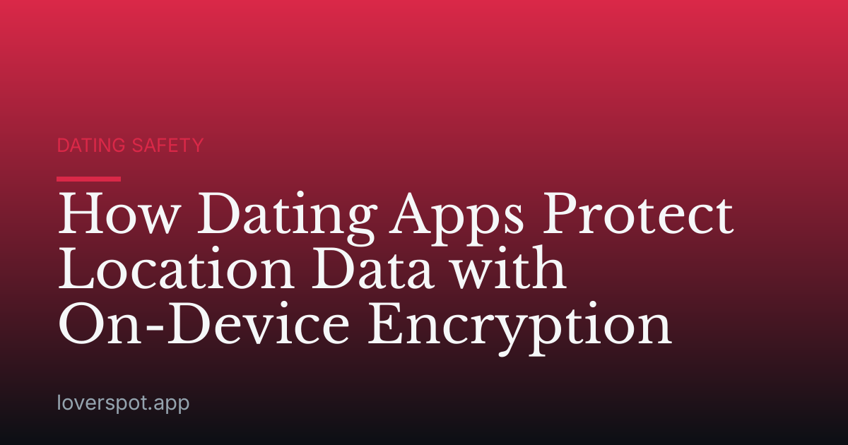 How Dating Apps Protect Location Data with On-Device Encryption