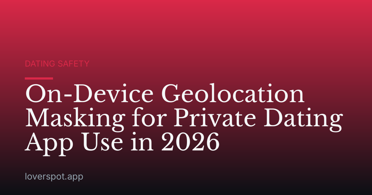 On-Device Geolocation Masking for Private Dating App Use in 2026