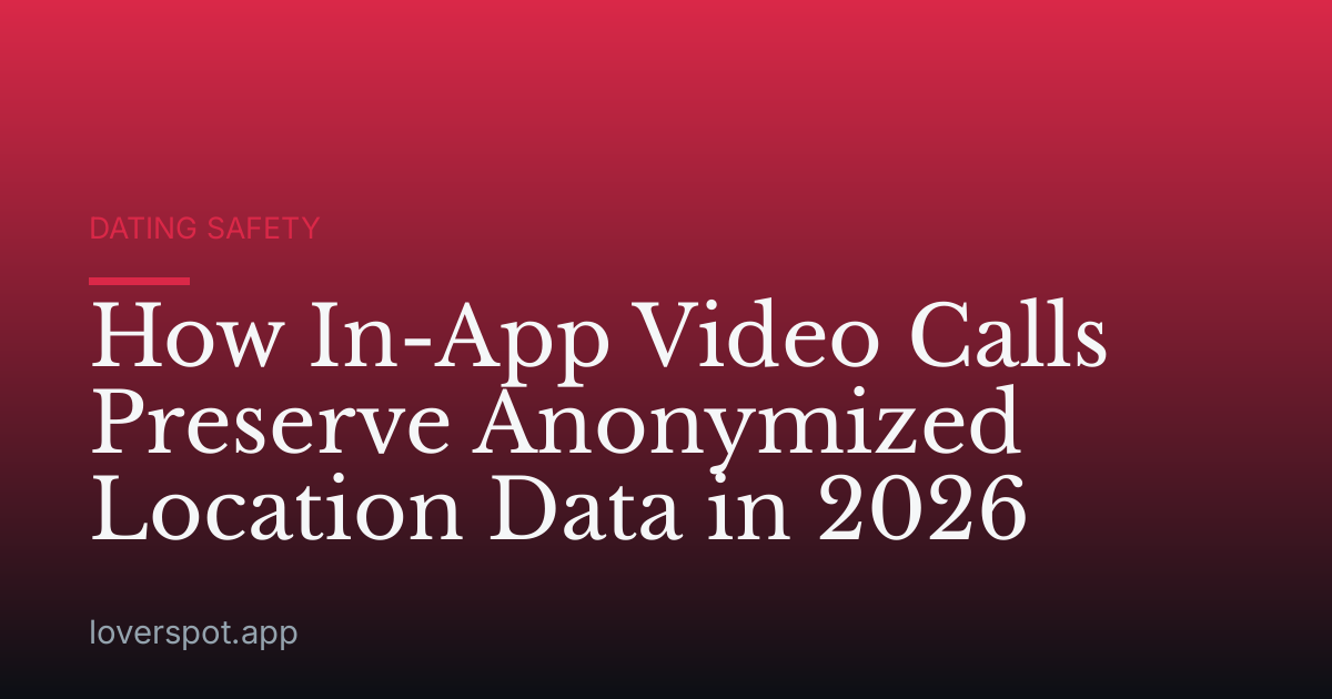 How In-App Video Calls Preserve Anonymized Location Data in 2026