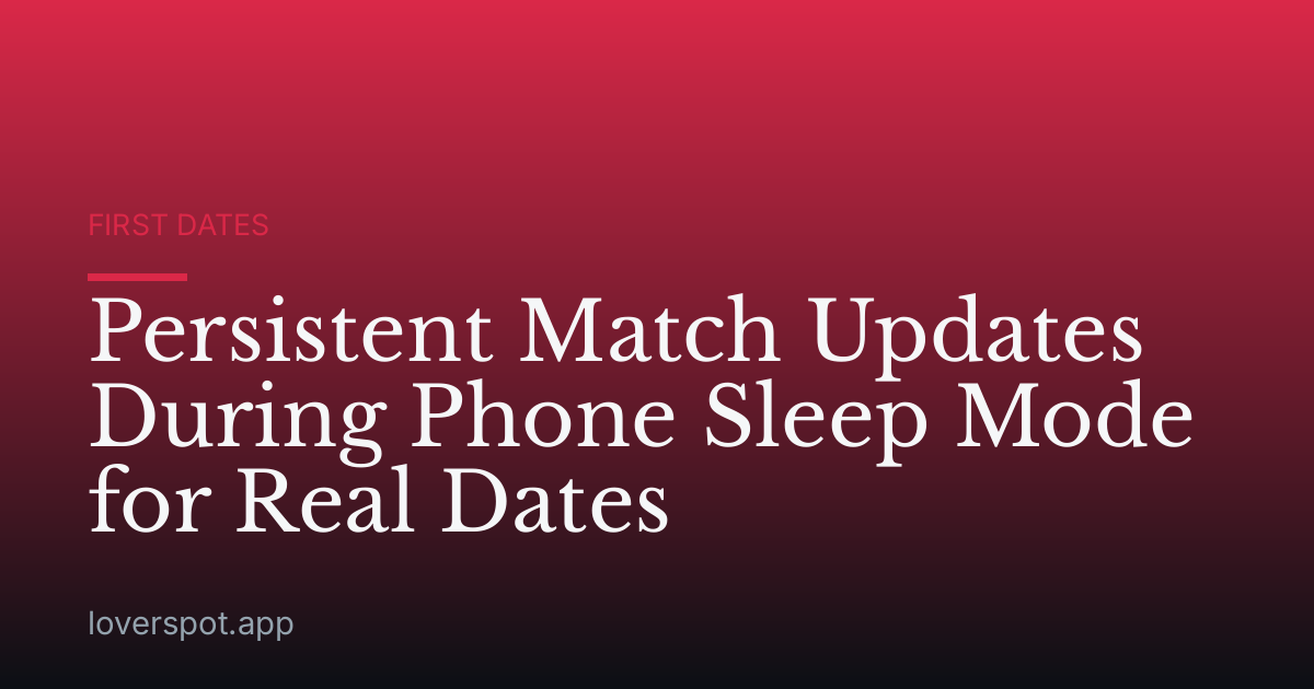 Persistent Match Updates During Phone Sleep Mode for Real Dates