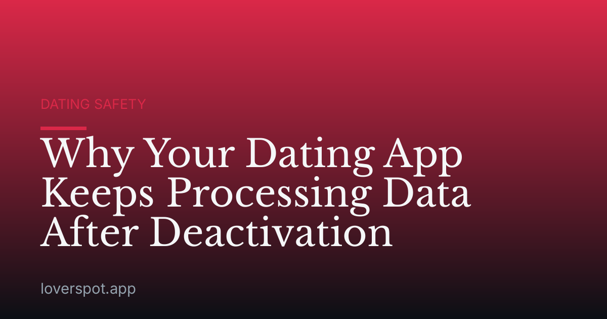 Why Your Dating App Keeps Processing Data After Deactivation