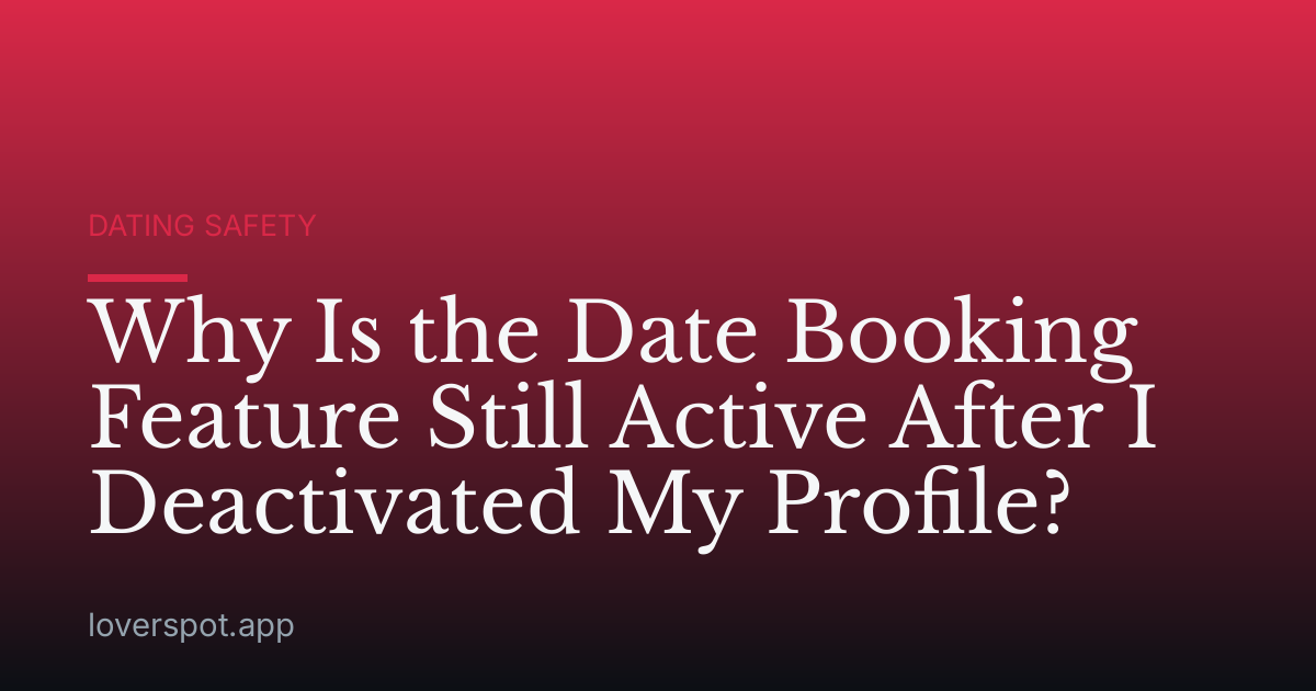 Why Is the Date Booking Feature Still Active After I Deactivated My Profile?