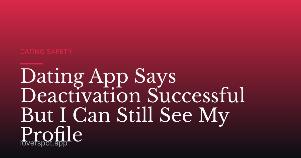 Dating App Says Deactivation Successful But I Can Still See My Profile