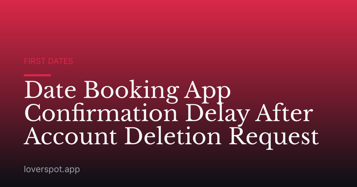 Date Booking App Confirmation Delay After Account Deletion Request