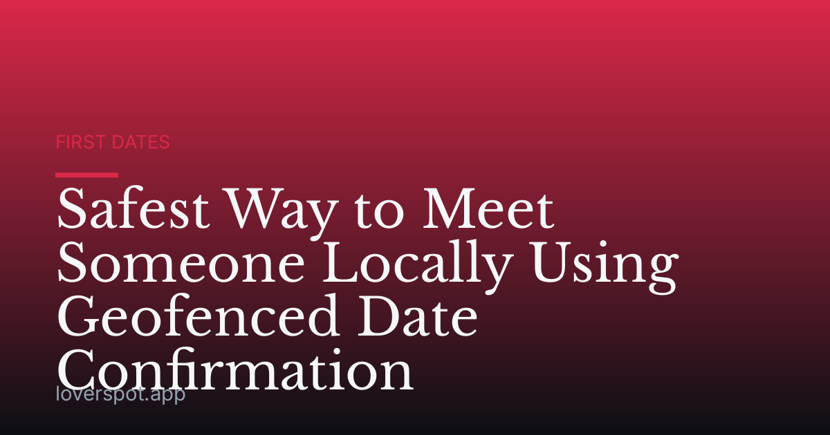Safest Way to Meet Someone Locally Using Geofenced Date Confirmation