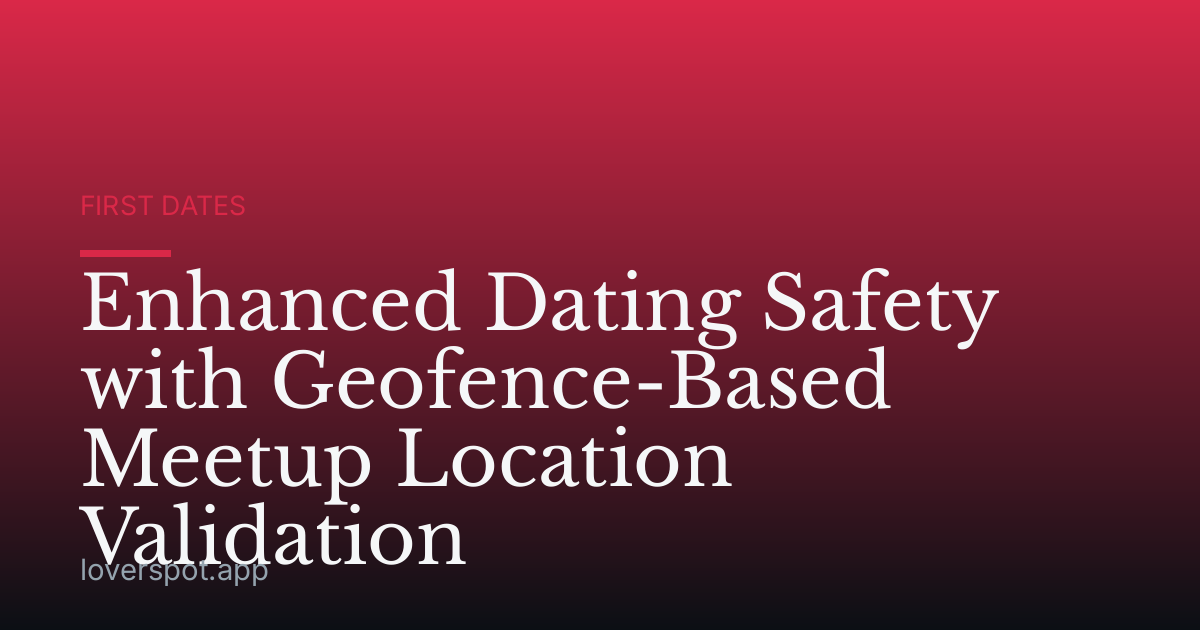 Enhanced Dating Safety with Geofence-Based Meetup Location Validation