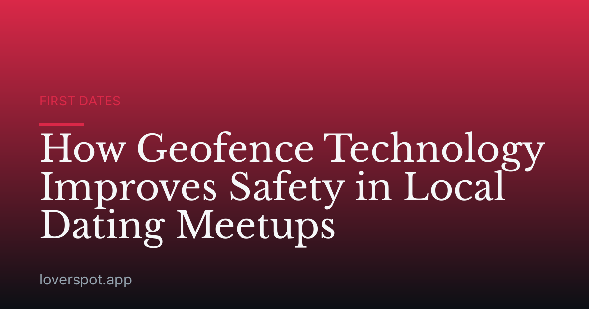 How Geofence Technology Improves Safety in Local Dating Meetups