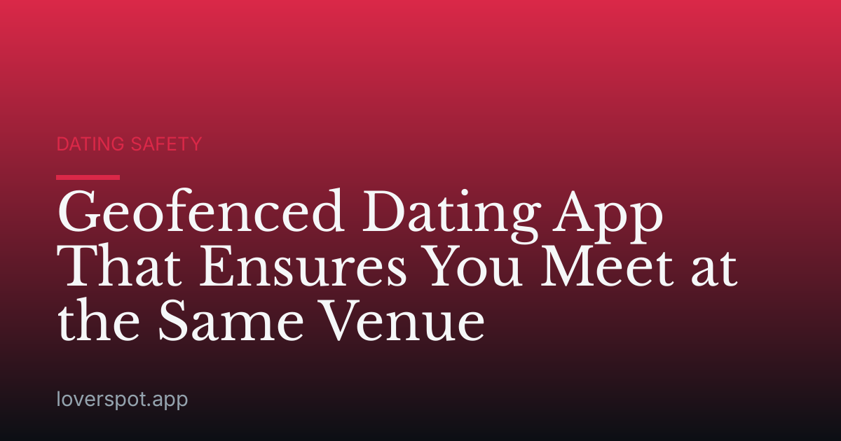 Geofenced Dating App That Ensures You Meet at the Same Venue