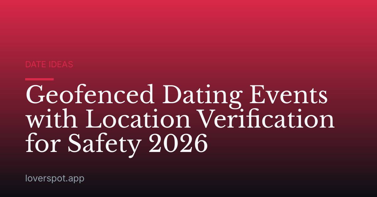 Geofenced Dating Events with Location Verification for Safety 2026
