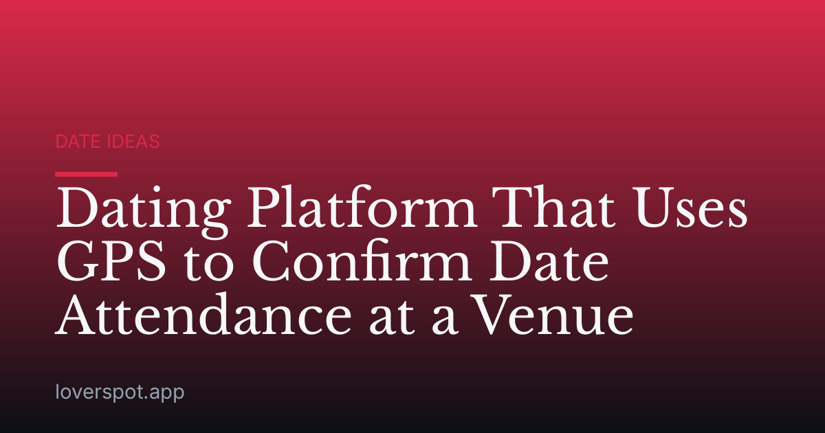 Dating Platform That Uses GPS to Confirm Date Attendance at a Venue