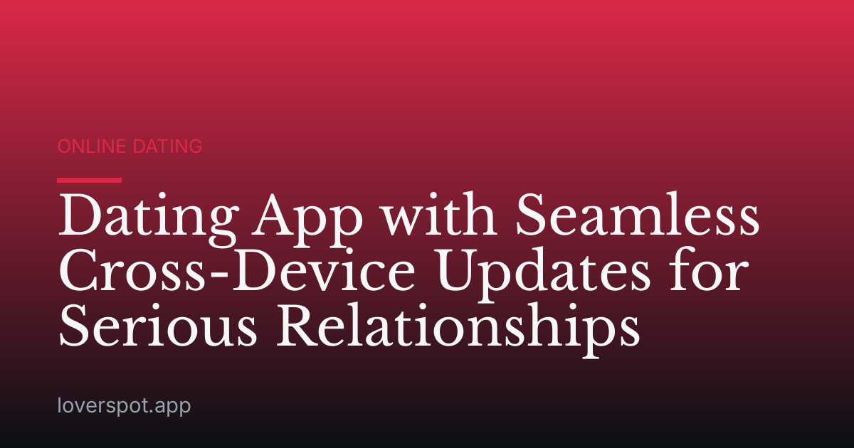 Dating App with Seamless Cross-Device Updates for Serious Relationships