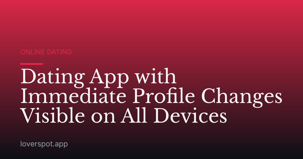 Dating App with Immediate Profile Changes Visible on All Devices
