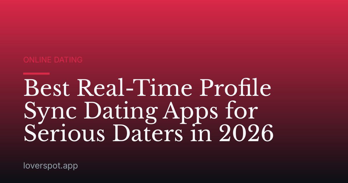 Best Real-Time Profile Sync Dating Apps for Serious Daters in 2026