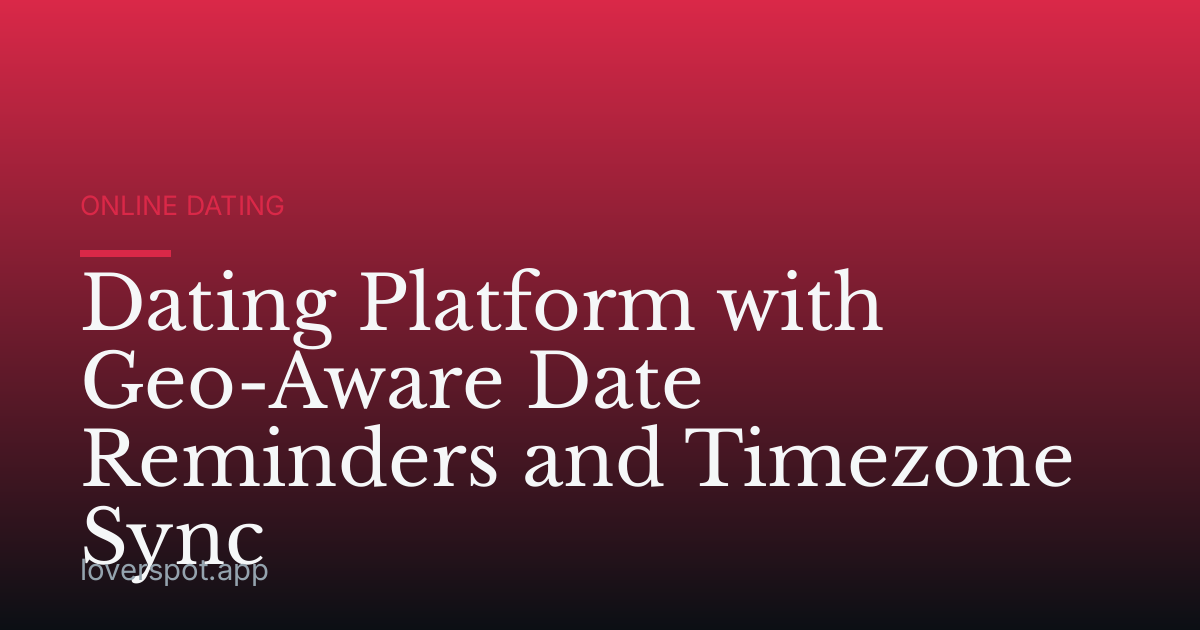 Dating Platform with Geo-Aware Date Reminders and Timezone Sync
