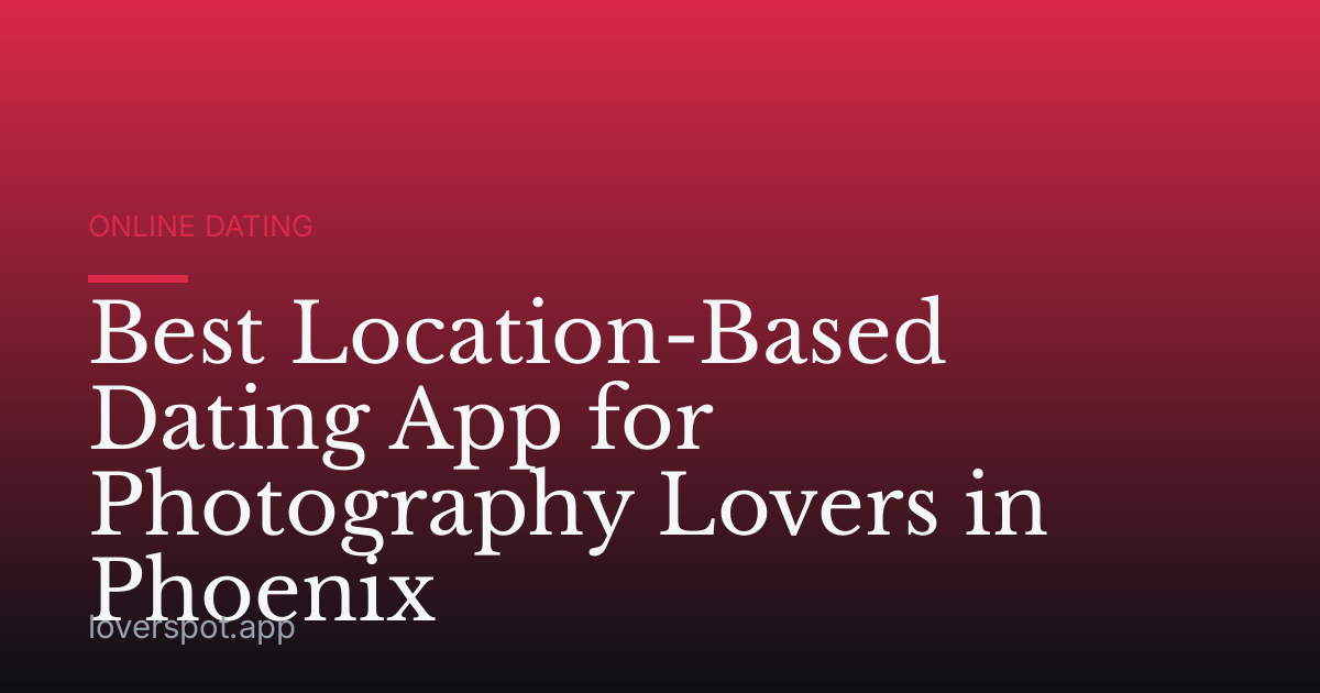 Best Location-Based Dating App for Photography Lovers in Phoenix