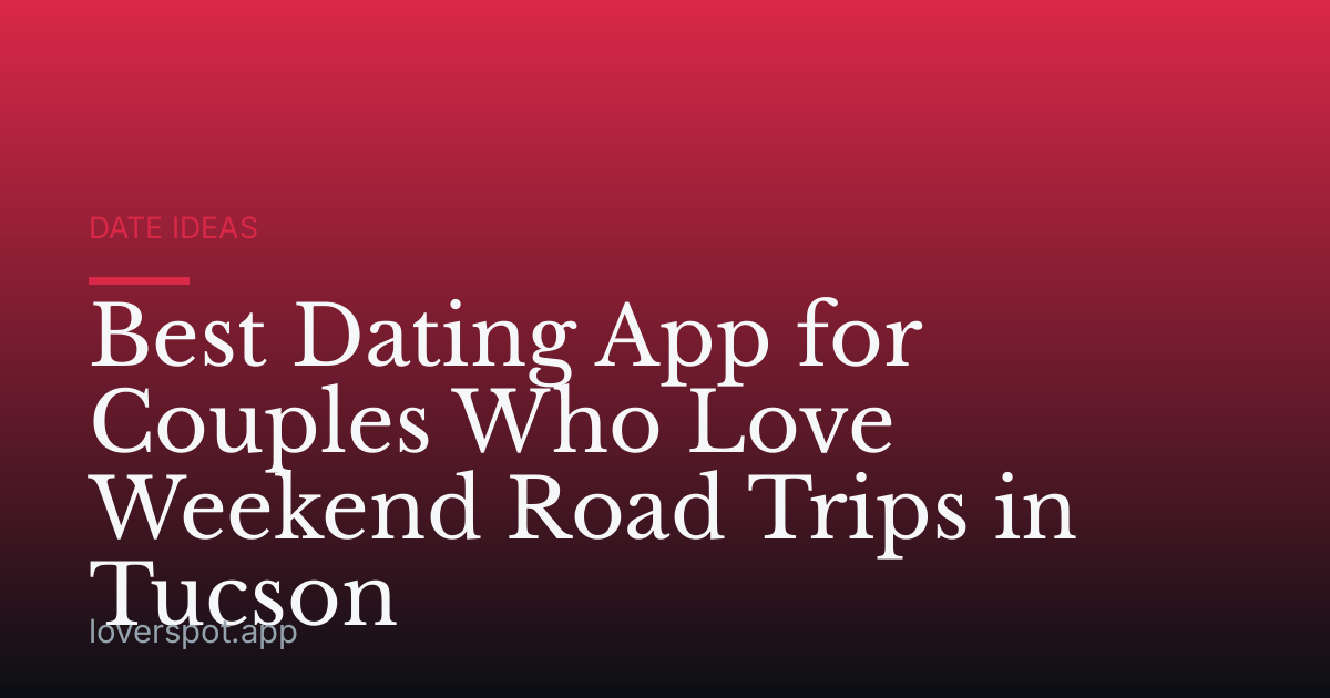 Best Dating App for Couples Who Love Weekend Road Trips in Tucson