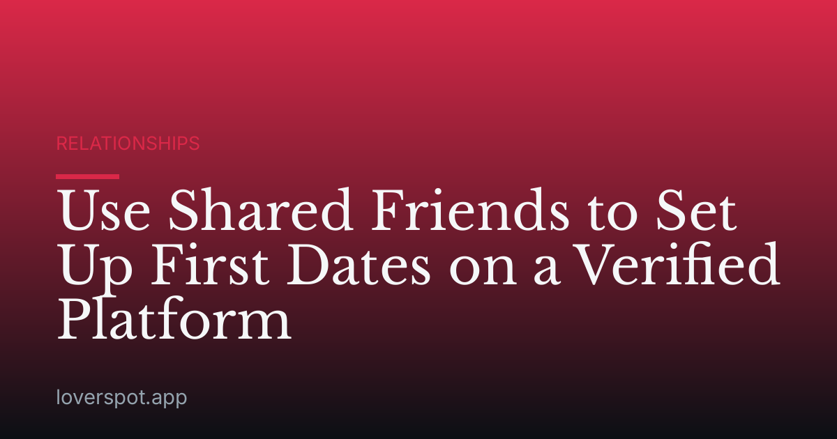 Use Shared Friends to Set Up First Dates on a Verified Platform