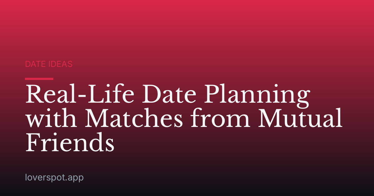 Real-Life Date Planning with Matches from Mutual Friends