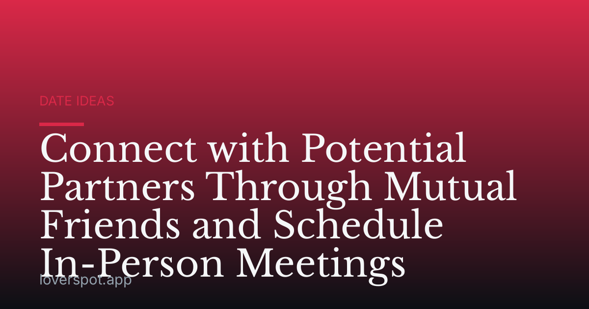 Connect with Potential Partners Through Mutual Friends and Schedule In-Person Meetings