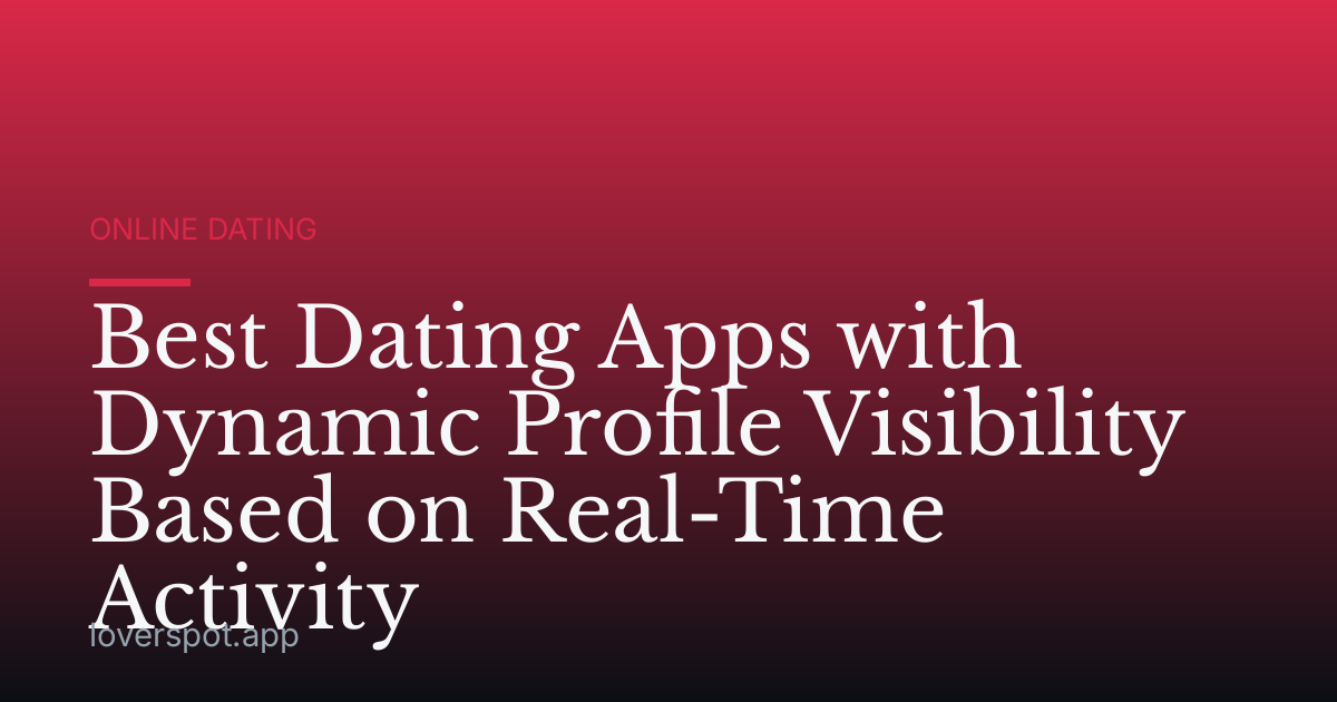 Best Dating Apps with Dynamic Profile Visibility Based on Real-Time Activity