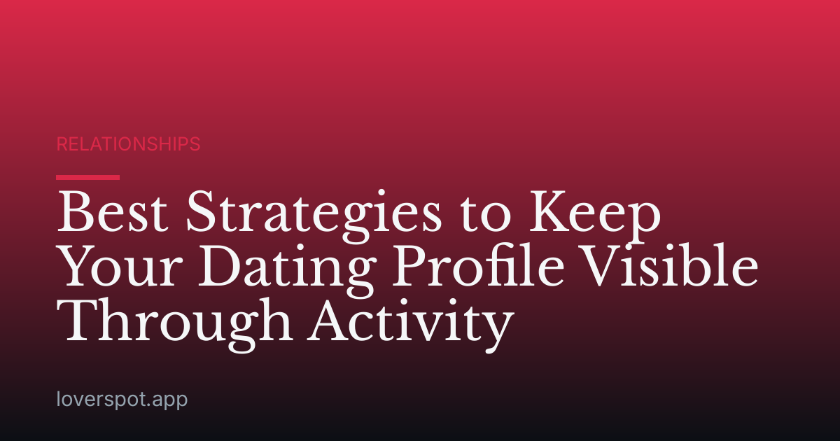 Best Strategies to Keep Your Dating Profile Visible Through Activity
