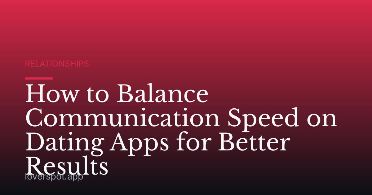 How to Balance Communication Speed on Dating Apps for Better Results