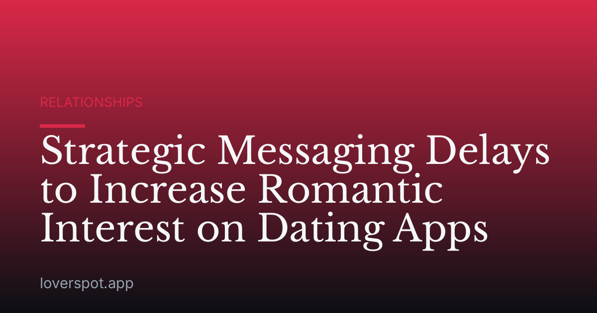 Strategic Messaging Delays to Increase Romantic Interest on Dating Apps