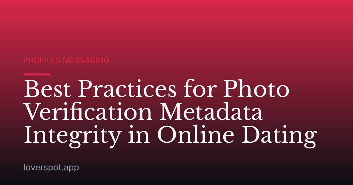Best Practices for Photo Verification Metadata Integrity in Online Dating