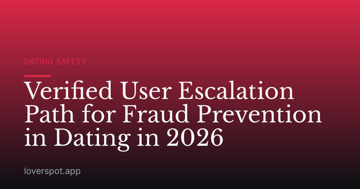 Verified User Escalation Path for Fraud Prevention in Dating in 2026