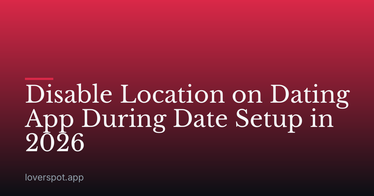 Disable Location on Dating App During Date Setup in 2026
