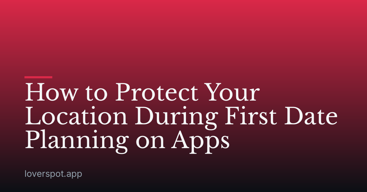 How to Protect Your Location During First Date Planning on Apps