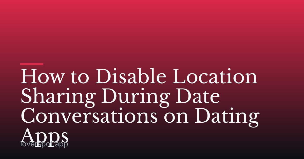 How to Disable Location Sharing During Date Conversations on Dating Apps
