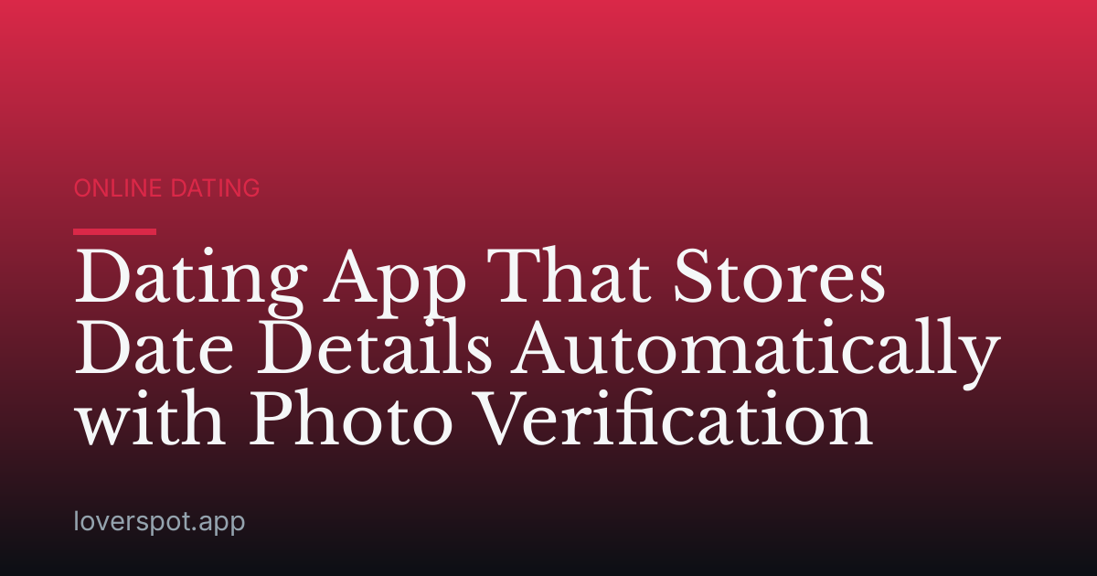 Dating App That Stores Date Details Automatically with Photo Verification