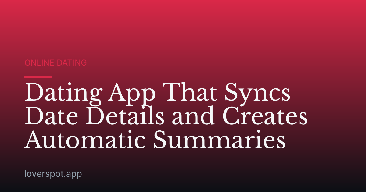 Dating App That Syncs Date Details and Creates Automatic Summaries