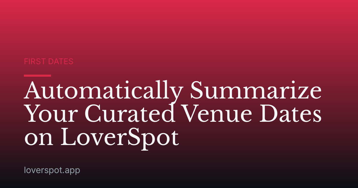 Automatically Summarize Your Curated Venue Dates on LoverSpot