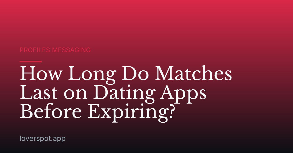 How Long Do Matches Last on Dating Apps Before Expiring?
