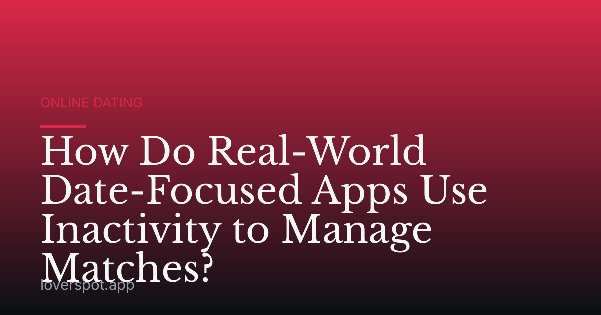 How Do Real-World Date-Focused Apps Use Inactivity to Manage Matches?