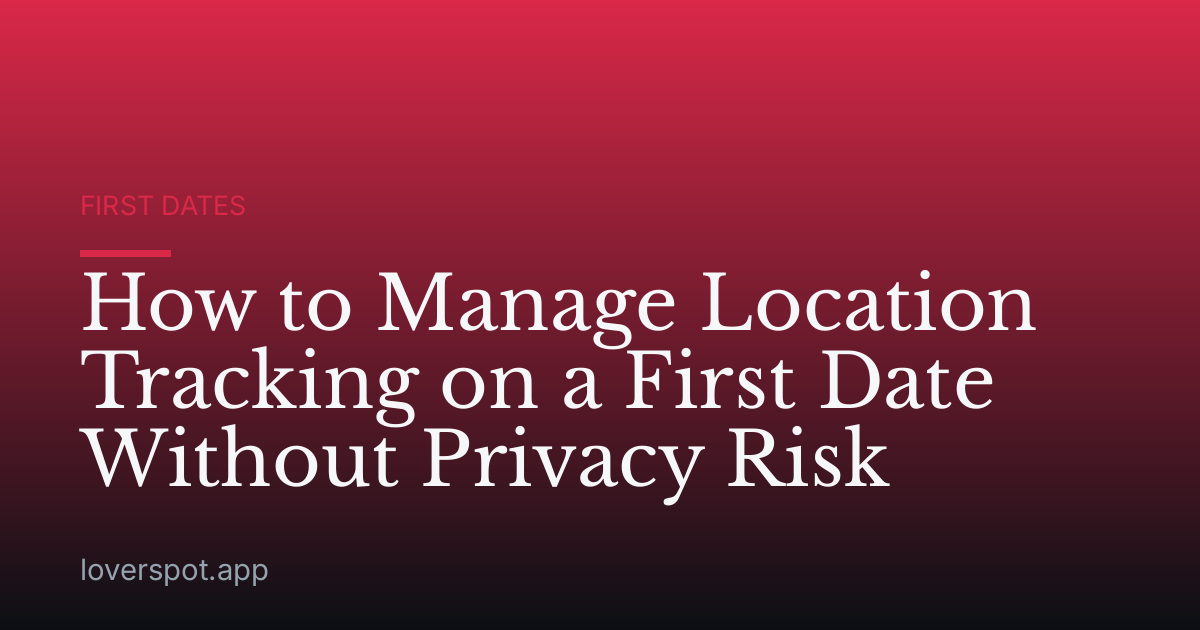 How to Manage Location Tracking on a First Date Without Privacy Risk