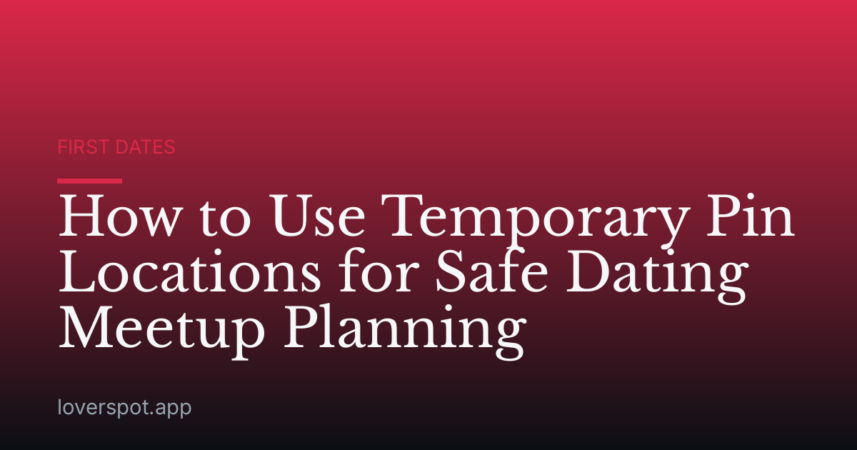 How to Use Temporary Pin Locations for Safe Dating Meetup Planning
