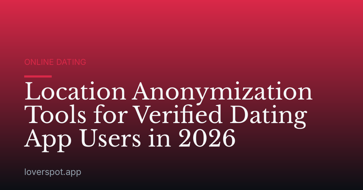 Location Anonymization Tools for Verified Dating App Users in 2026