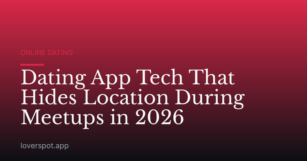 Dating App Tech That Hides Location During Meetups in 2026