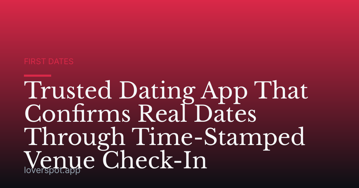 Trusted Dating App That Confirms Real Dates Through Time-Stamped Venue Check-In
