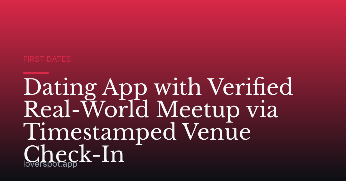 Dating App with Verified Real-World Meetup via Timestamped Venue Check-In