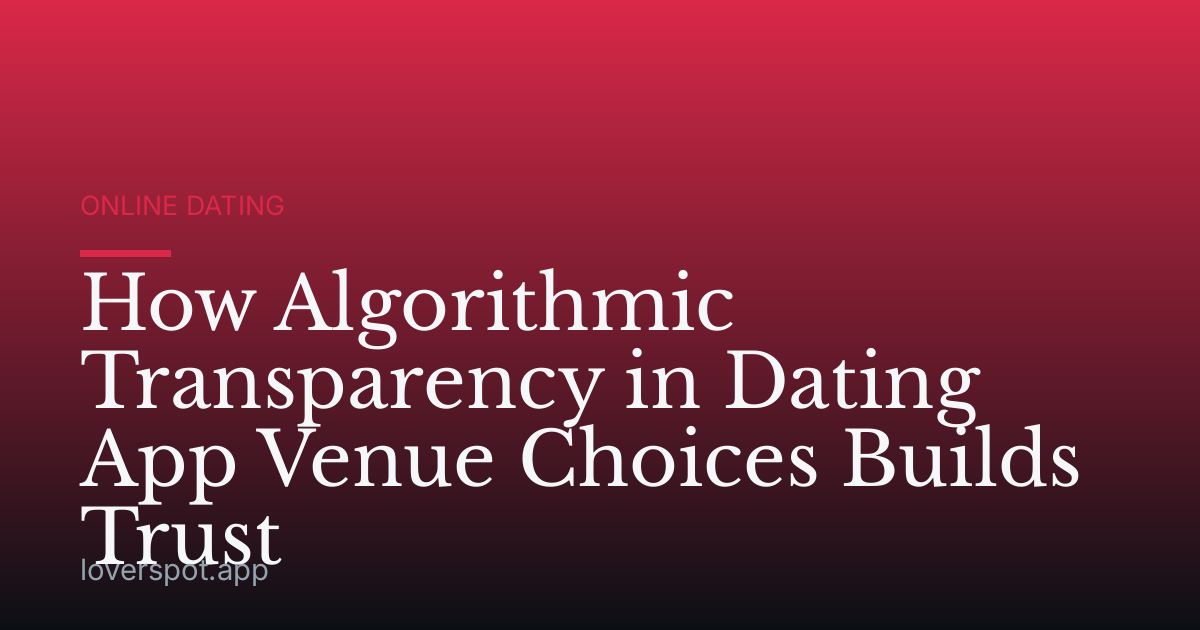 How Algorithmic Transparency in Dating App Venue Choices Builds Trust