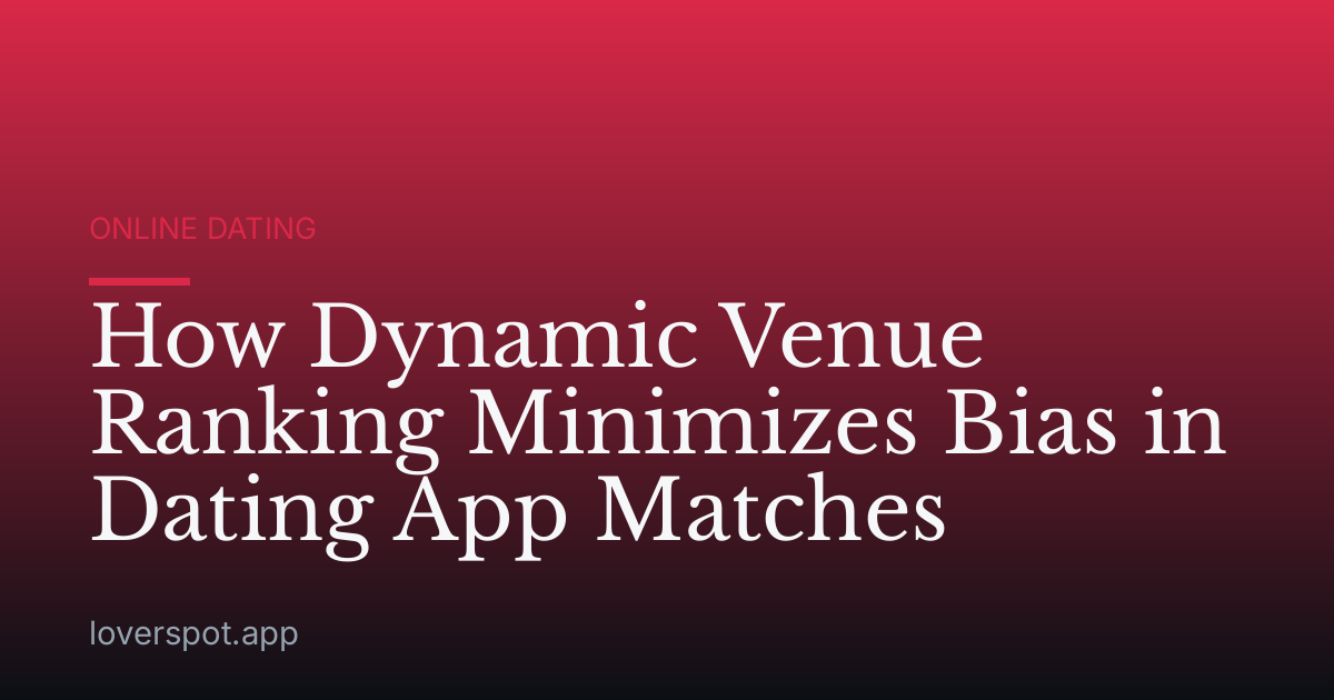 How Dynamic Venue Ranking Minimizes Bias in Dating App Matches