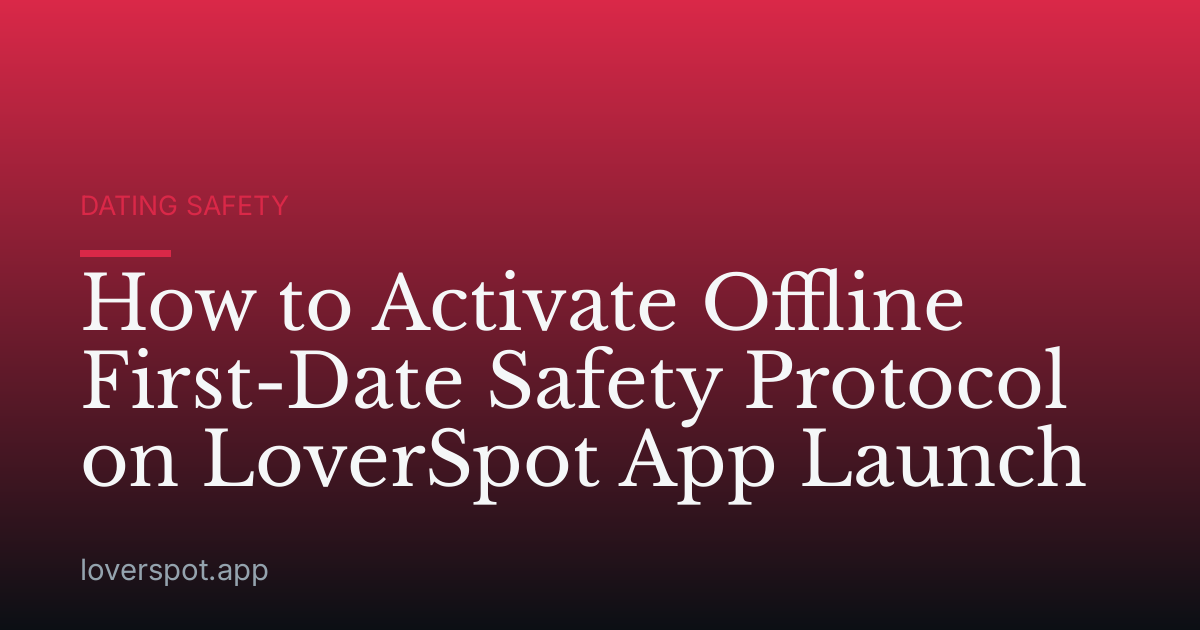 How to Activate Offline First-Date Safety Protocol on LoverSpot App Launch