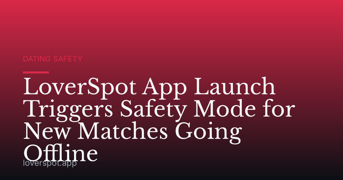 LoverSpot App Launch Triggers Safety Mode for New Matches Going Offline