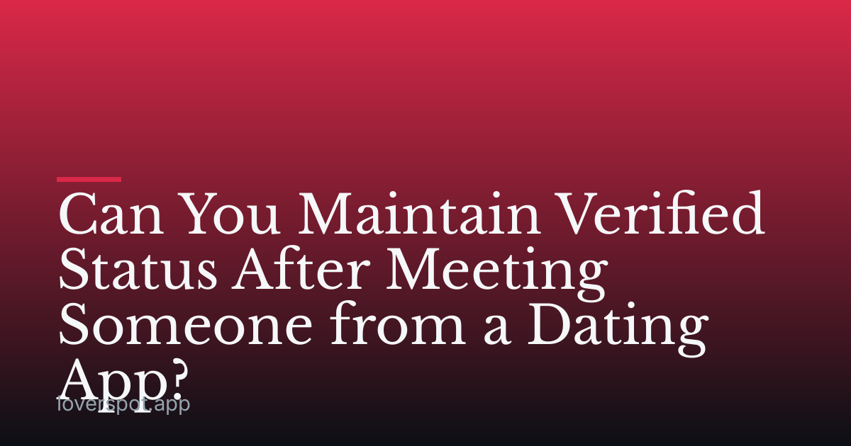 Can You Maintain Verified Status After Meeting Someone from a Dating App?