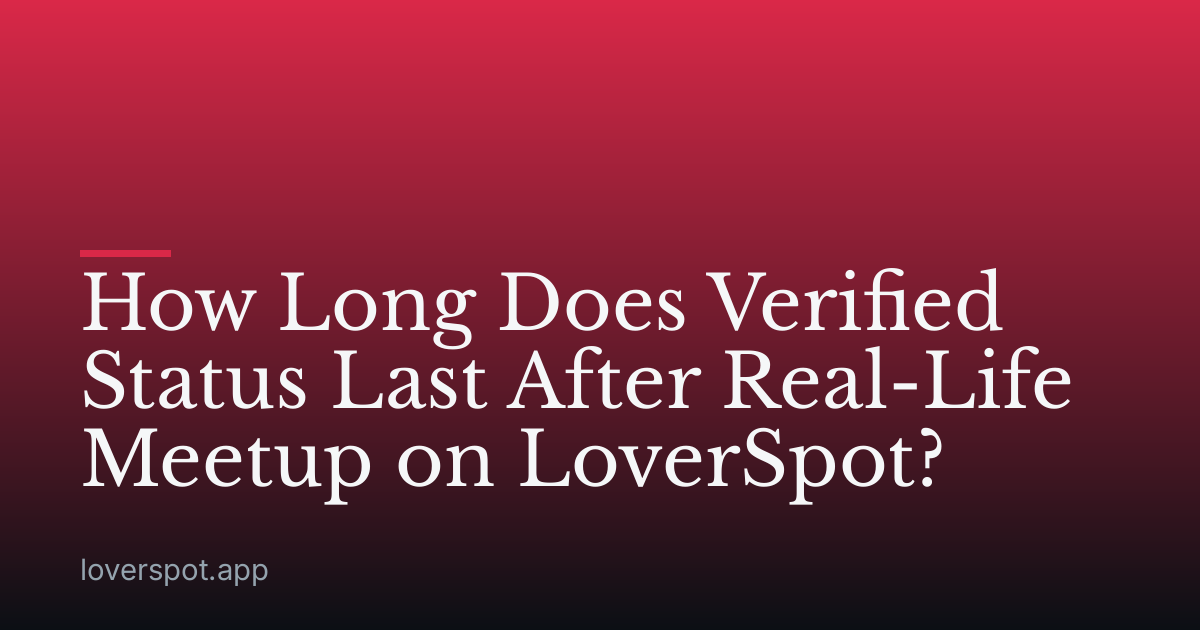 How Long Does Verified Status Last After Real-Life Meetup on LoverSpot?